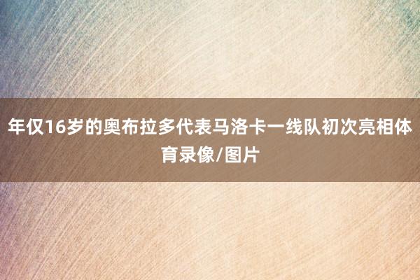 年仅16岁的奥布拉多代表马洛卡一线队初次亮相体育录像/图片