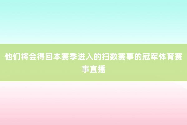 他们将会得回本赛季进入的扫数赛事的冠军体育赛事直播