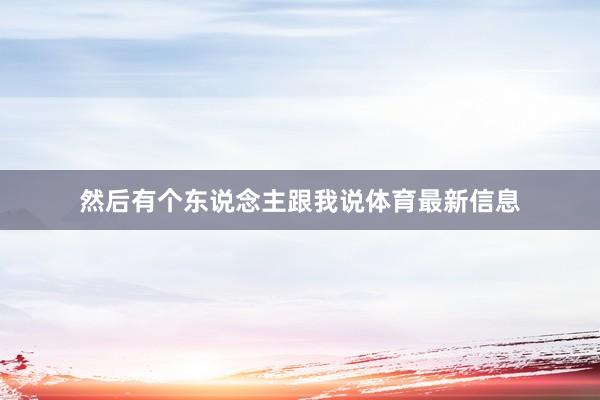 然后有个东说念主跟我说体育最新信息
