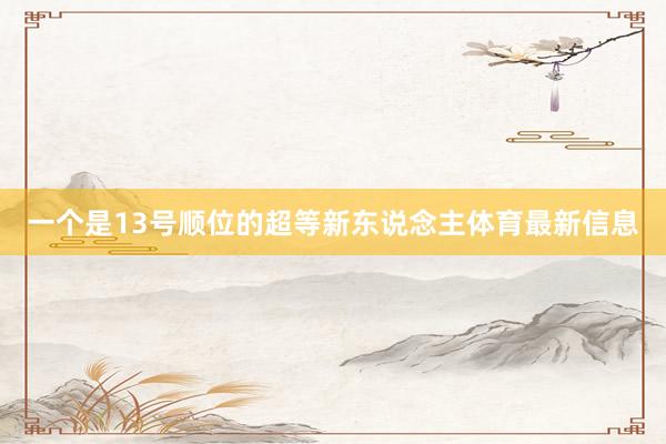 一个是13号顺位的超等新东说念主体育最新信息