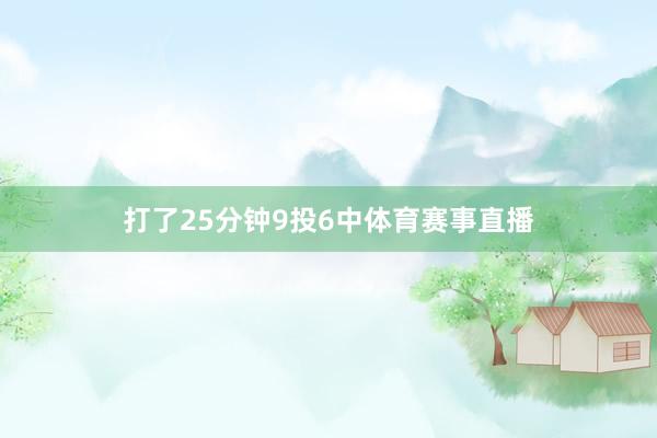 打了25分钟9投6中体育赛事直播