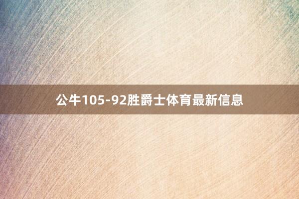 公牛105-92胜爵士体育最新信息