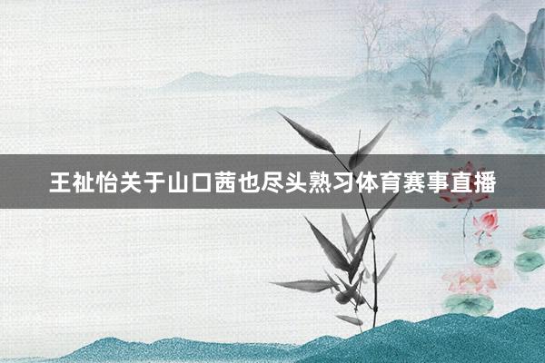王祉怡关于山口茜也尽头熟习体育赛事直播