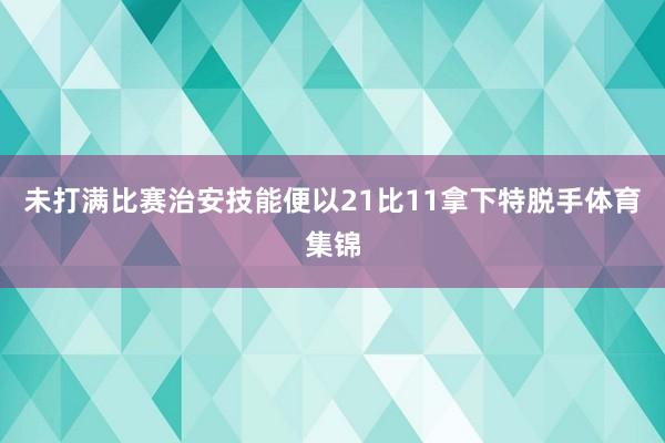 未打满比赛治安技能便以21比11拿下特脱手体育集锦