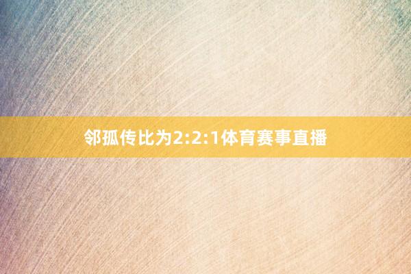 邻孤传比为2:2:1体育赛事直播