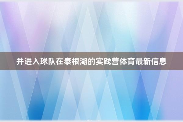 并进入球队在泰根湖的实践营体育最新信息