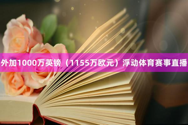 外加1000万英镑（1155万欧元）浮动体育赛事直播