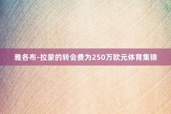 雅各布-拉蒙的转会费为250万欧元体育集锦
