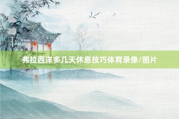 弗拉西洋多几天休息技巧体育录像/图片