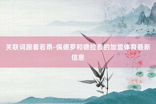 关联词跟着若昂-佩德罗和德拉普的加盟体育最新信息