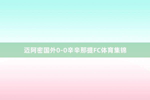 迈阿密国外0-0辛辛那提FC体育集锦