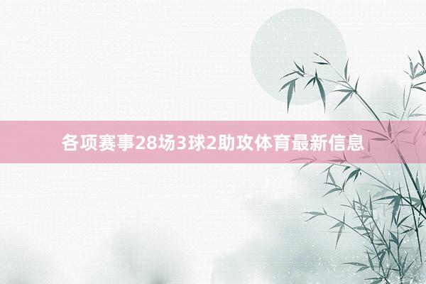 各项赛事28场3球2助攻体育最新信息