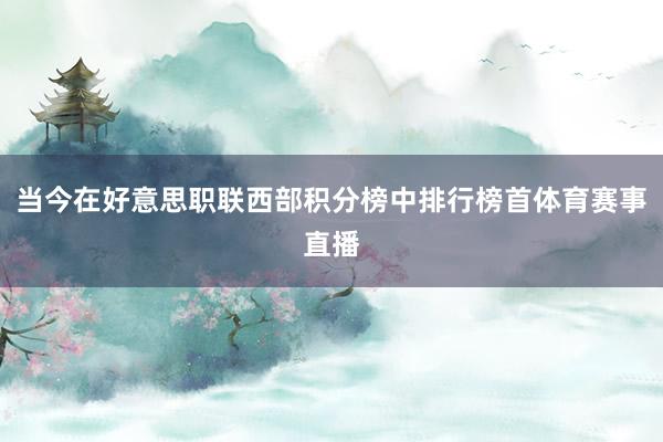 当今在好意思职联西部积分榜中排行榜首体育赛事直播