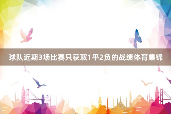 球队近期3场比赛只获取1平2负的战绩体育集锦