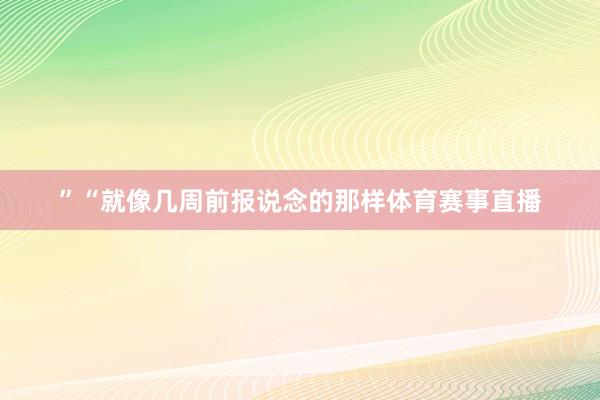 ”“就像几周前报说念的那样体育赛事直播