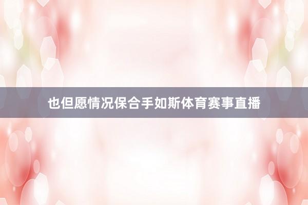也但愿情况保合手如斯体育赛事直播