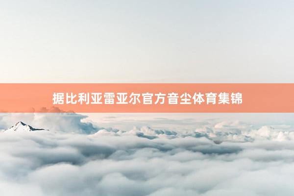 据比利亚雷亚尔官方音尘体育集锦