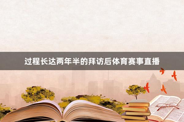 过程长达两年半的拜访后体育赛事直播