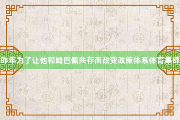 昨年为了让他和姆巴佩共存而改变政策体系体育集锦