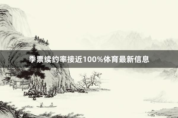季票续约率接近100%体育最新信息