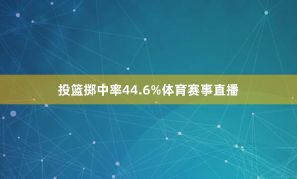 投篮掷中率44.6%体育赛事直播