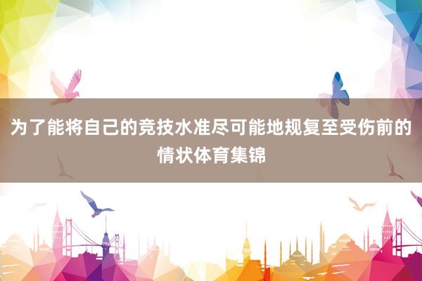 为了能将自己的竞技水准尽可能地规复至受伤前的情状体育集锦