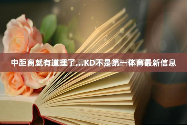 中距离就有道理了...KD不是第一体育最新信息