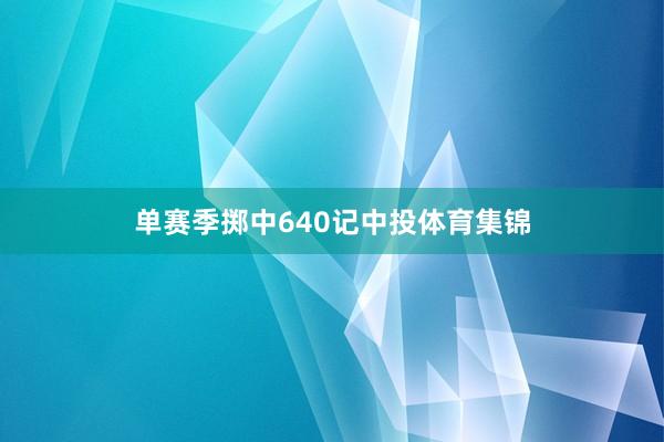 单赛季掷中640记中投体育集锦