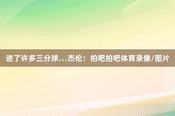 进了许多三分球…杰伦：拍吧拍吧体育录像/图片