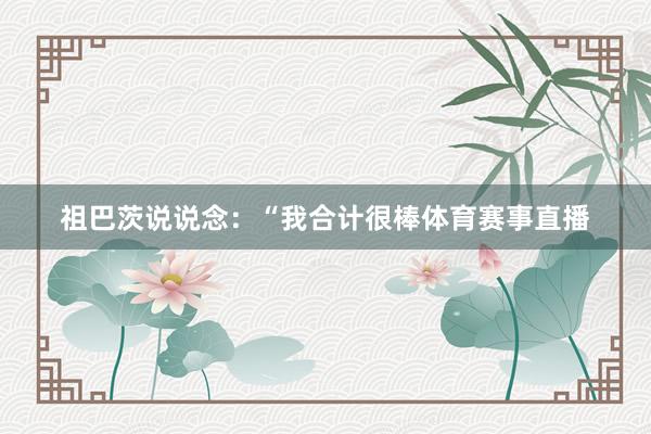 祖巴茨说说念：“我合计很棒体育赛事直播