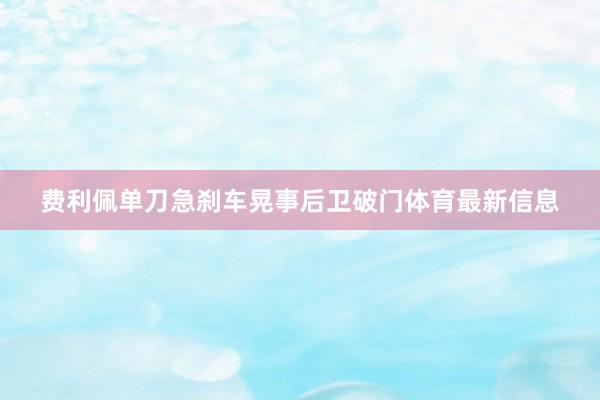费利佩单刀急刹车晃事后卫破门体育最新信息