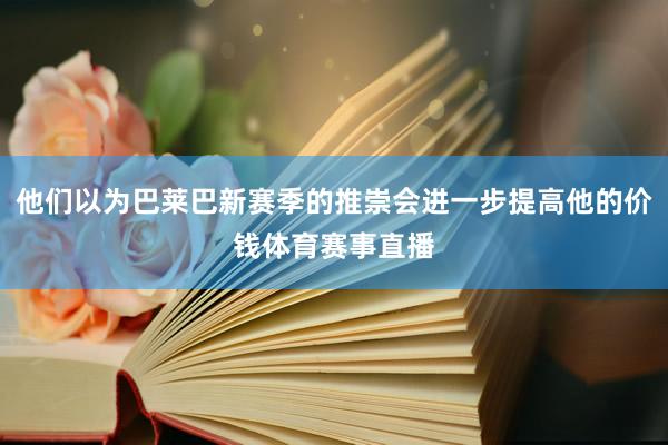 他们以为巴莱巴新赛季的推崇会进一步提高他的价钱体育赛事直播