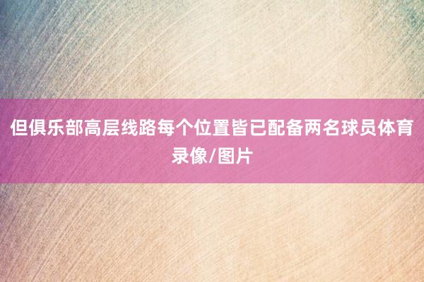 但俱乐部高层线路每个位置皆已配备两名球员体育录像/图片