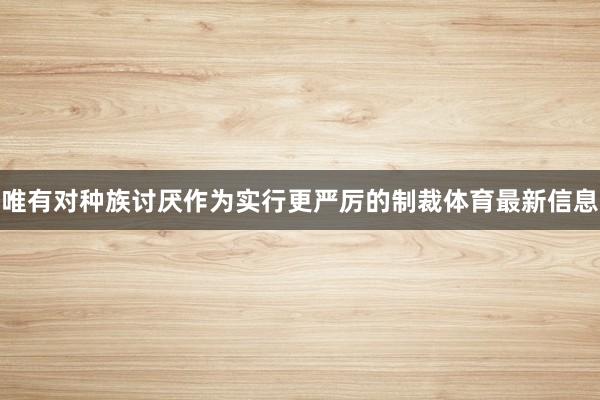 唯有对种族讨厌作为实行更严厉的制裁体育最新信息