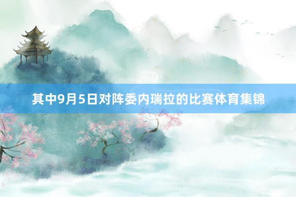 其中9月5日对阵委内瑞拉的比赛体育集锦