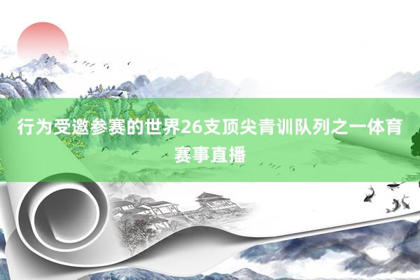 行为受邀参赛的世界26支顶尖青训队列之一体育赛事直播