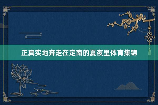 正真实地奔走在定南的夏夜里体育集锦
