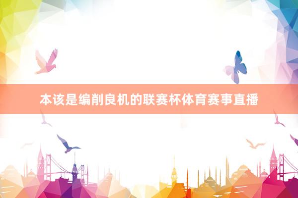 本该是编削良机的联赛杯体育赛事直播