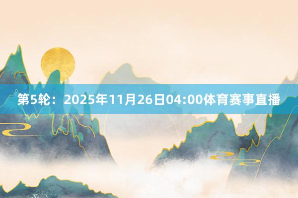 第5轮：2025年11月26日04:00体育赛事直播