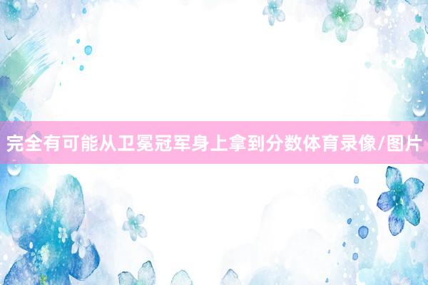 完全有可能从卫冕冠军身上拿到分数体育录像/图片