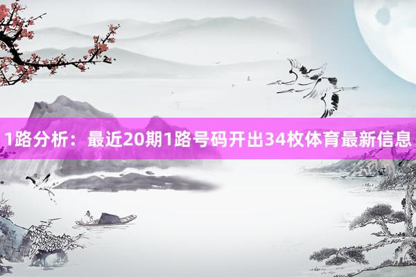 1路分析：最近20期1路号码开出34枚体育最新信息