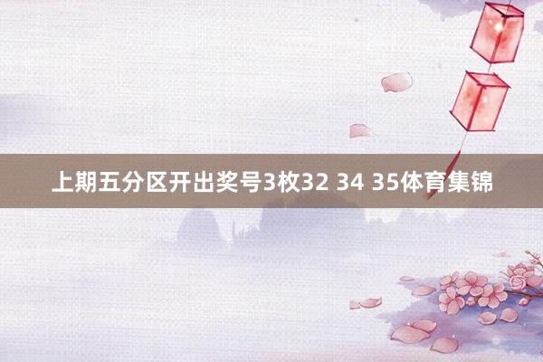 上期五分区开出奖号3枚32 34 35体育集锦