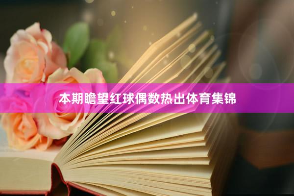 本期瞻望红球偶数热出体育集锦