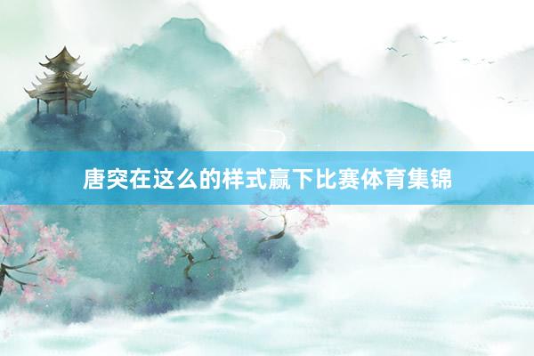 唐突在这么的样式赢下比赛体育集锦