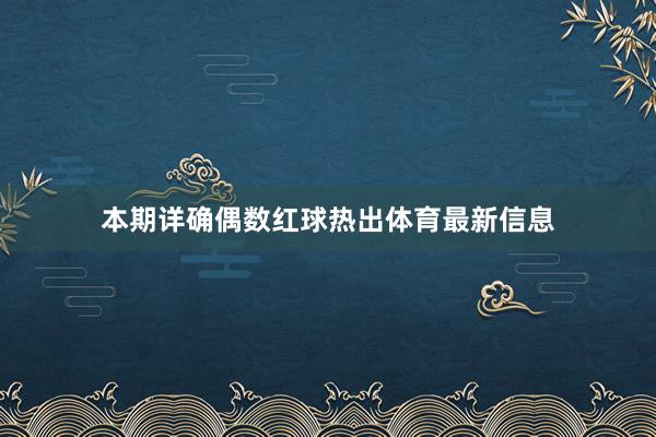 本期详确偶数红球热出体育最新信息