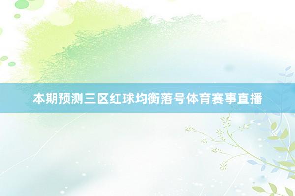 本期预测三区红球均衡落号体育赛事直播