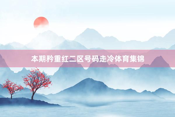 本期矜重红二区号码走冷体育集锦