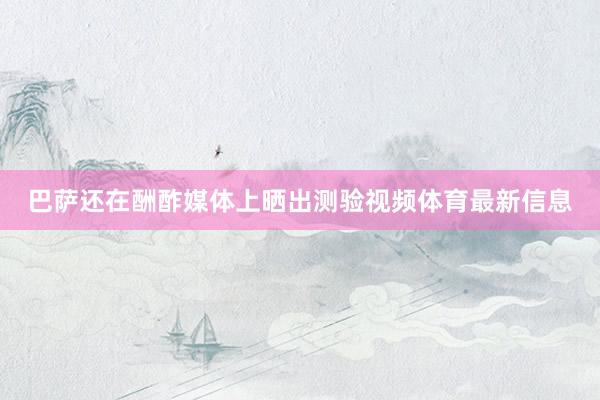巴萨还在酬酢媒体上晒出测验视频体育最新信息