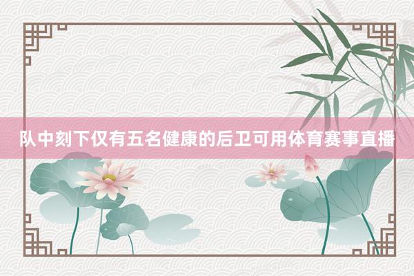 队中刻下仅有五名健康的后卫可用体育赛事直播