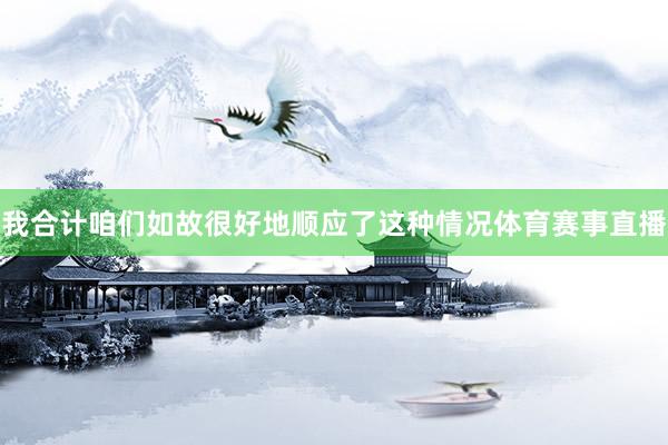 我合计咱们如故很好地顺应了这种情况体育赛事直播